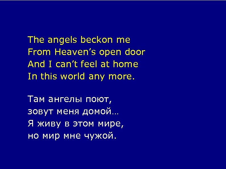 The angels beckon me From Heaven’s open door And I can’t feel at home