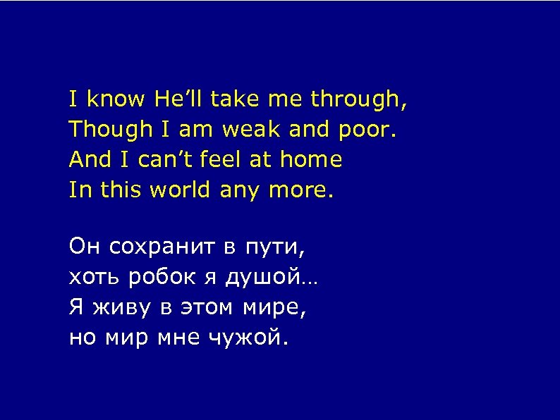 I know He’ll take me through, Though I am weak and poor. And I