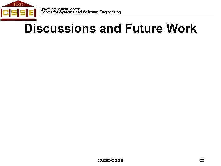 University of Southern California Center for Systems and Software Engineering Discussions and Future Work