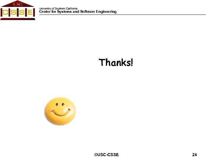 University of Southern California Center for Systems and Software Engineering Thanks! ©USC-CSSE 24 