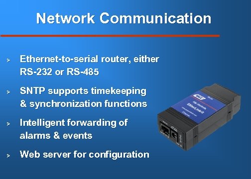 Network Communication Ø Ø Ethernet-to-serial router, either RS-232 or RS-485 SNTP supports timekeeping &