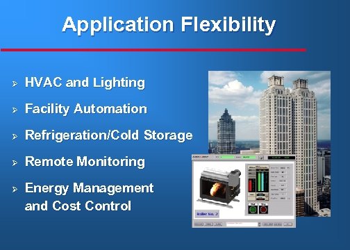 Application Flexibility Ø HVAC and Lighting Ø Facility Automation Ø Refrigeration/Cold Storage Ø Remote