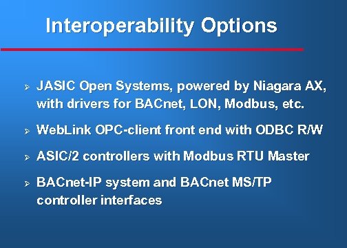 Interoperability Options Ø JASIC Open Systems, powered by Niagara AX, with drivers for BACnet,