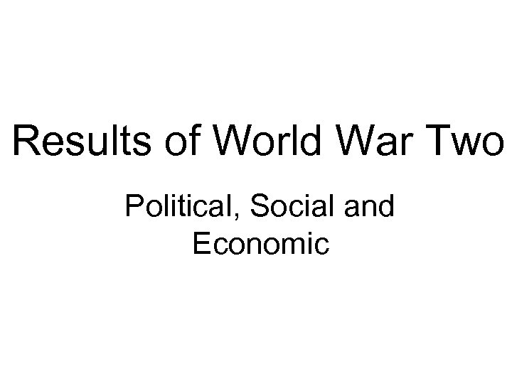 Results of World War Two Political, Social and Economic 