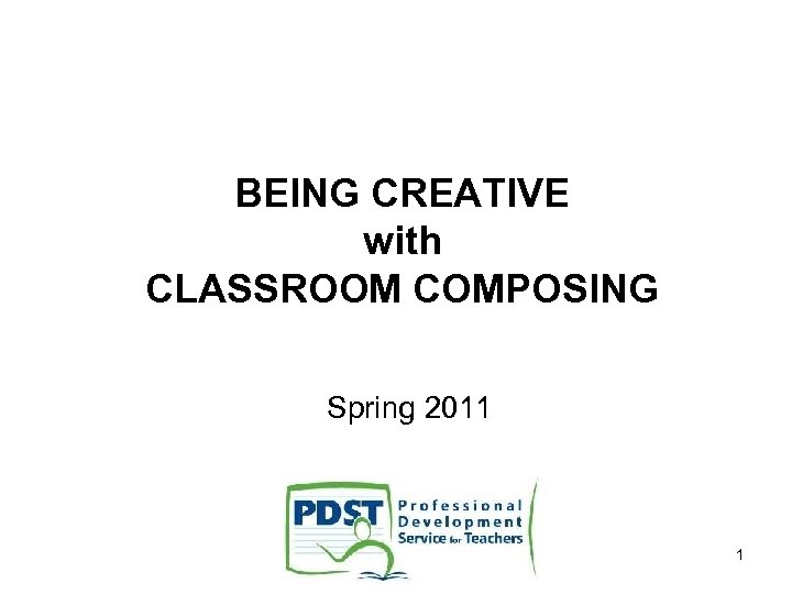 BEING CREATIVE with CLASSROOM COMPOSING Spring 2011 1 