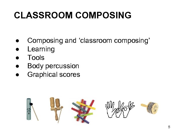 CLASSROOM COMPOSING l l l Composing and ‘classroom composing’ Learning Tools Body percussion Graphical