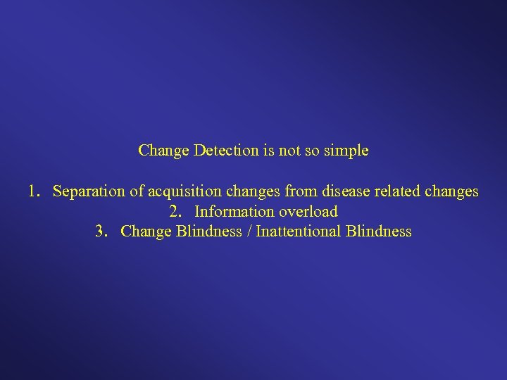 Change Detection is not so simple 1. Separation of acquisition changes from disease related