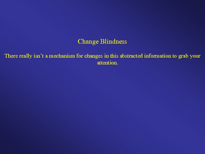 Change Blindness There really isn’t a mechanism for changes in this abstracted information to