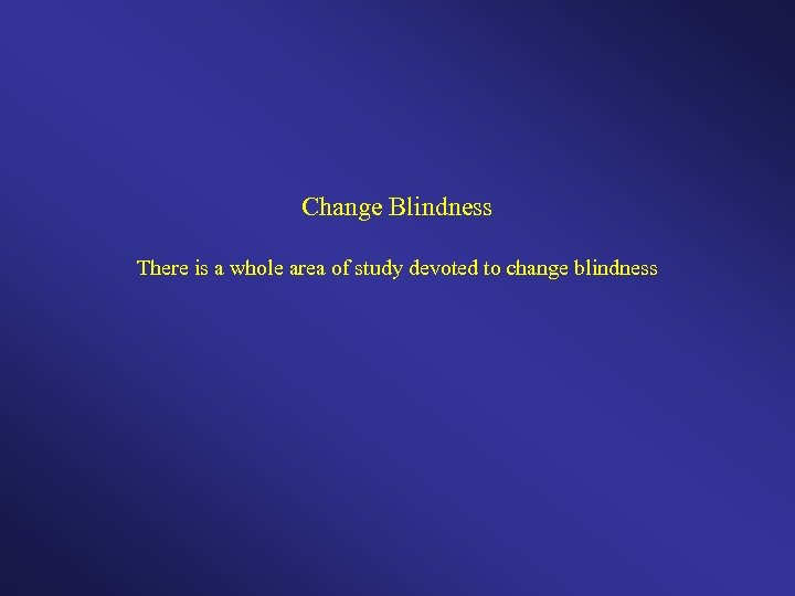 Change Blindness There is a whole area of study devoted to change blindness 