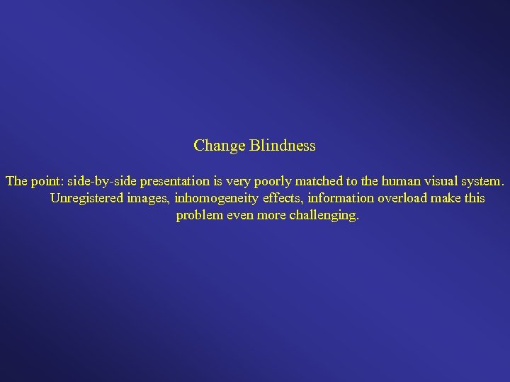 Change Blindness The point: side-by-side presentation is very poorly matched to the human visual