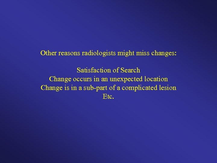 Other reasons radiologists might miss changes: Satisfaction of Search Change occurs in an unexpected