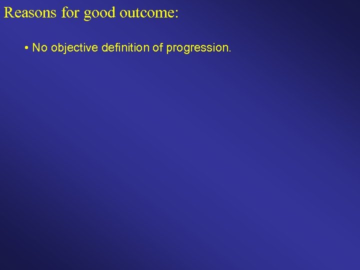 Reasons for good outcome: • No objective definition of progression. 