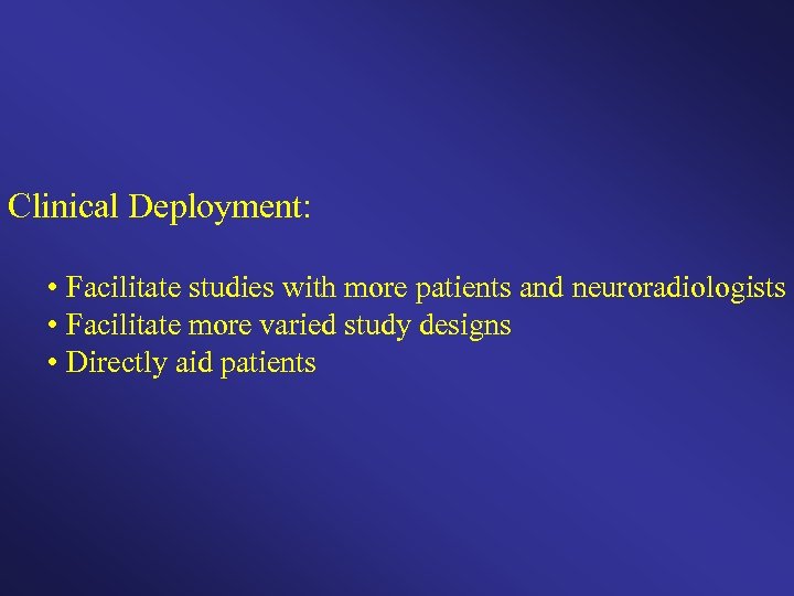Clinical Deployment: • Facilitate studies with more patients and neuroradiologists • Facilitate more varied
