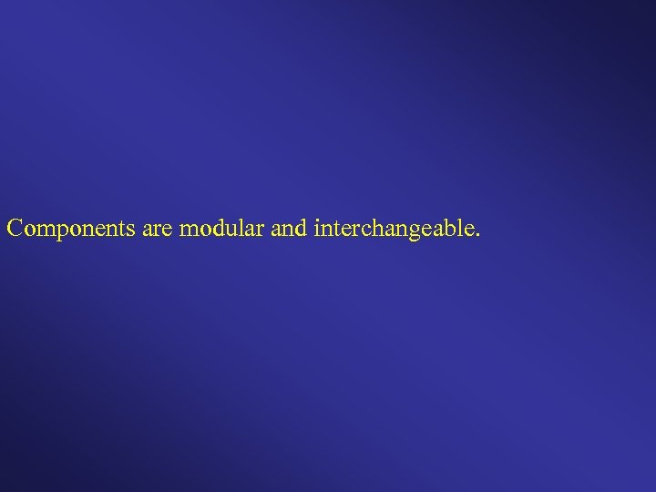 Components are modular and interchangeable. 
