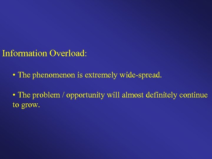 Information Overload: • The phenomenon is extremely wide-spread. • The problem / opportunity will