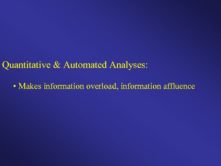 Quantitative & Automated Analyses: • Makes information overload, information affluence 
