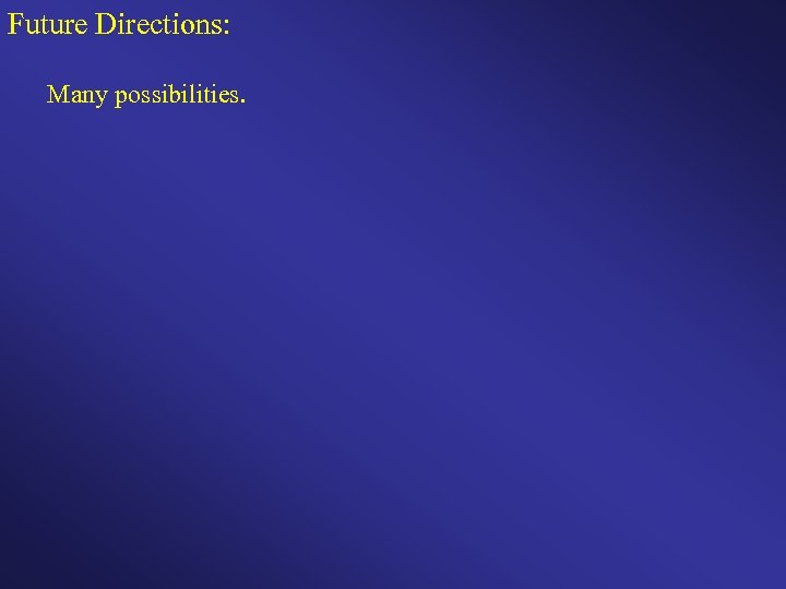 Future Directions: Many possibilities. 