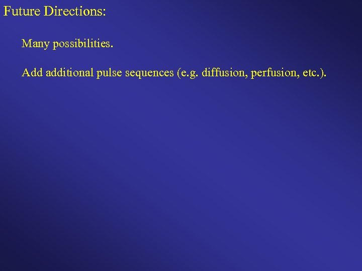 Future Directions: Many possibilities. Add additional pulse sequences (e. g. diffusion, perfusion, etc. ).