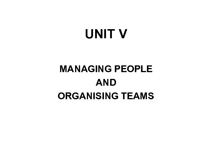 UNIT V MANAGING PEOPLE AND ORGANISING TEAMS 