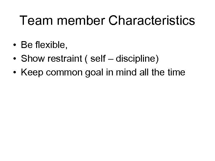 Team member Characteristics • Be flexible, • Show restraint ( self – discipline) •