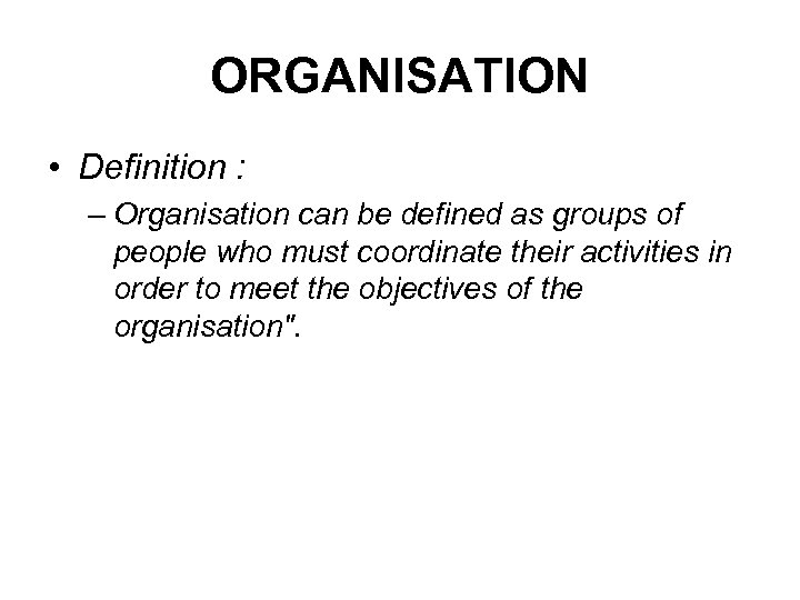 ORGANISATION • Definition : – Organisation can be defined as groups of people who