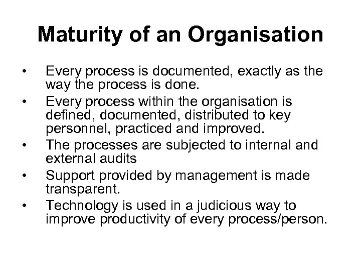 Maturity of an Organisation • • • Every process is documented, exactly as the