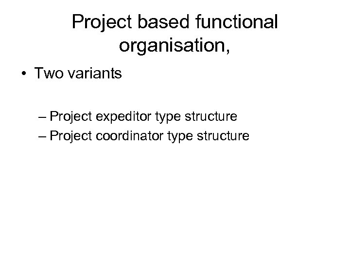 Project based functional organisation, • Two variants – Project expeditor type structure – Project