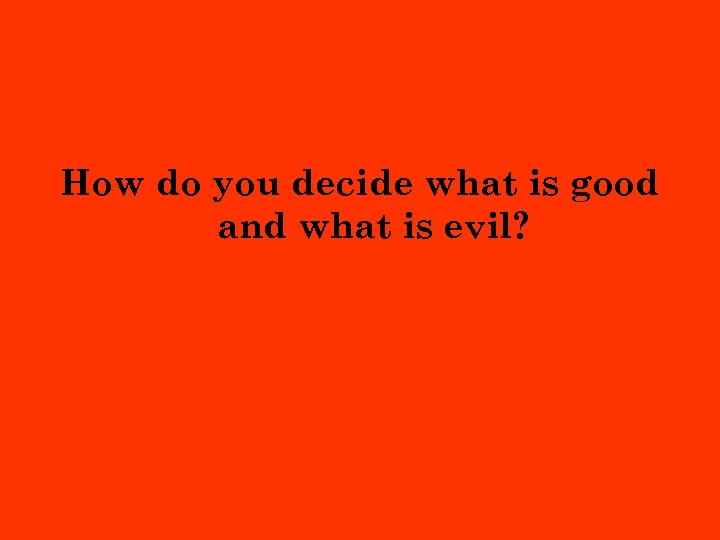 How do you decide what is good and what is evil? 