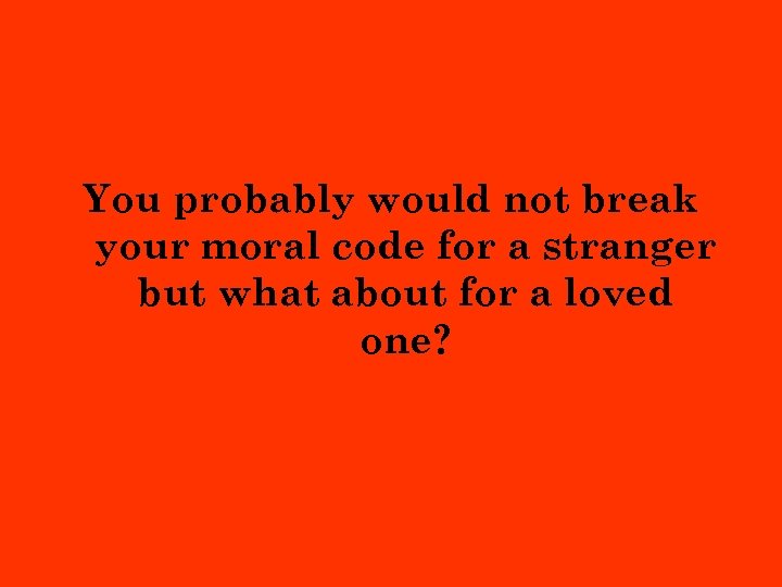 You probably would not break your moral code for a stranger but what about