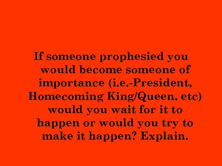 If someone prophesied you would become someone of importance (i. e. -President, Homecoming King/Queen,