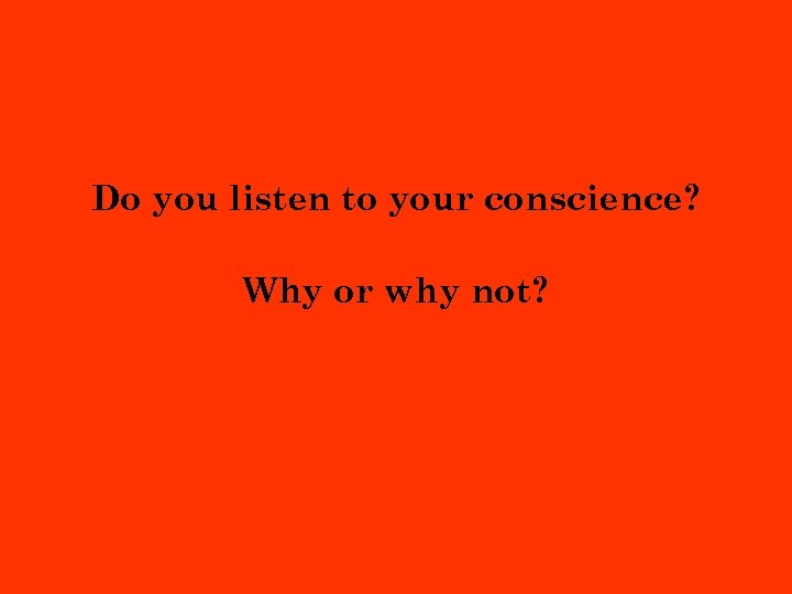Do you listen to your conscience? Why or why not? 