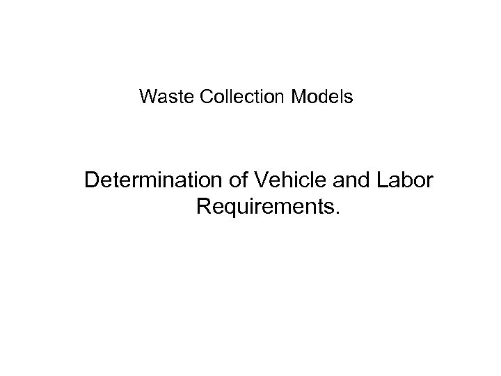 Waste Collection Models Determination of Vehicle and Labor Requirements. 