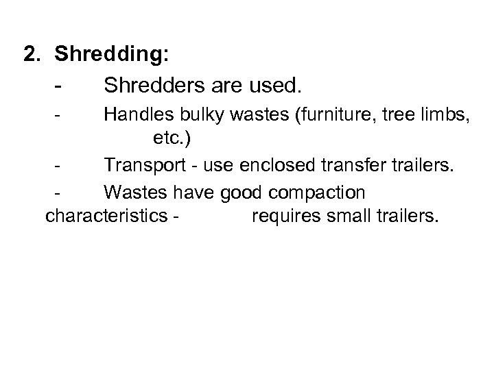 2. Shredding: Shredders are used. - Handles bulky wastes (furniture, tree limbs, etc. )