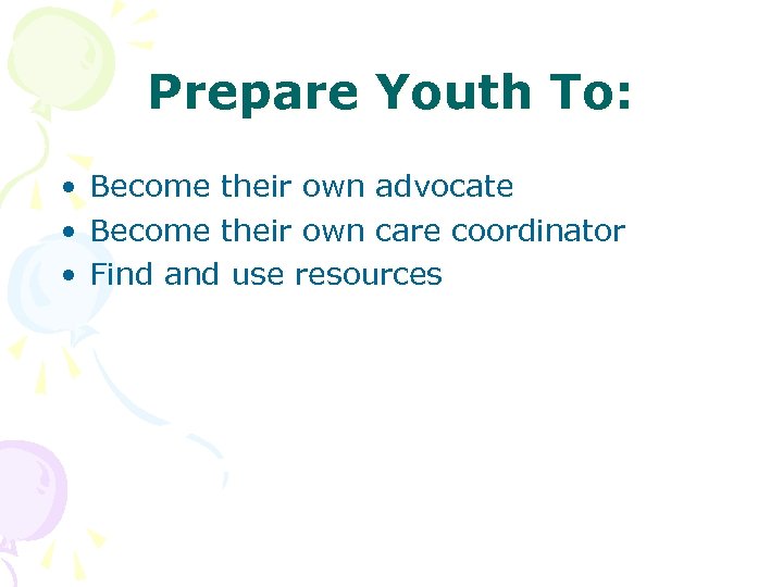 Prepare Youth To: • Become their own advocate • Become their own care coordinator