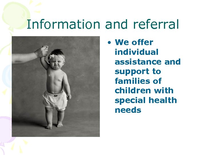 Information and referral • We offer individual assistance and support to families of children