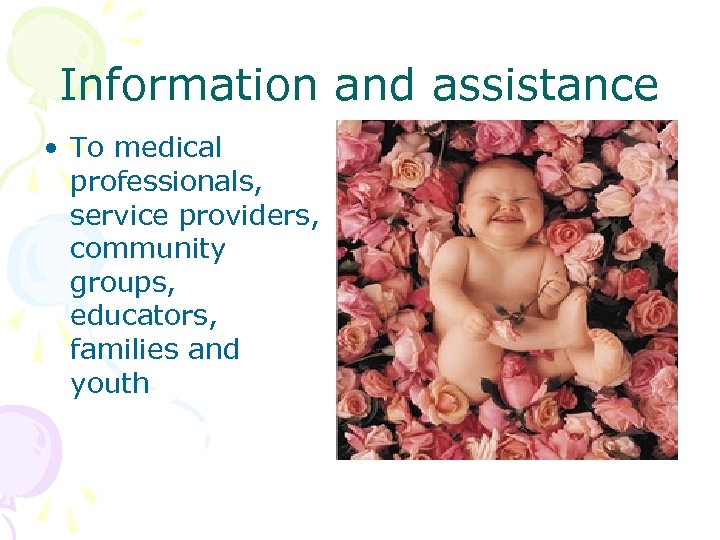 Information and assistance • To medical professionals, service providers, community groups, educators, families and