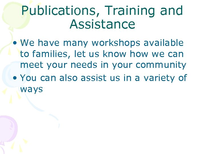 Publications, Training and Assistance • We have many workshops available to families, let us