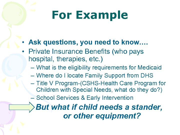 For Example • Ask questions, you need to know…. • Private Insurance Benefits (who