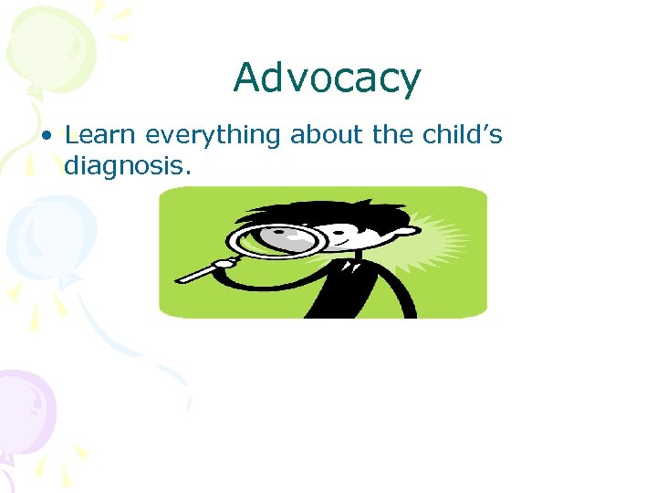 Advocacy • Learn everything about the child’s diagnosis. 