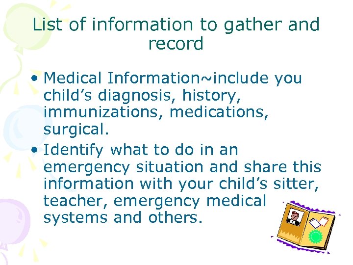 List of information to gather and record • Medical Information~include you child’s diagnosis, history,