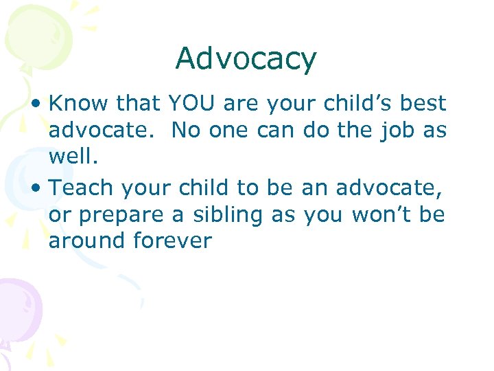 Advocacy • Know that YOU are your child’s best advocate. No one can do