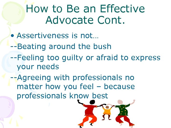 How to Be an Effective Advocate Cont. • Assertiveness is not… --Beating around the