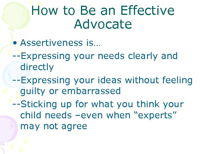 How to Be an Effective Advocate • Assertiveness is… --Expressing your needs clearly and