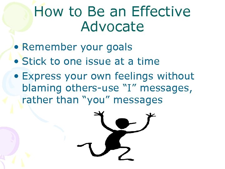 How to Be an Effective Advocate • Remember your goals • Stick to one