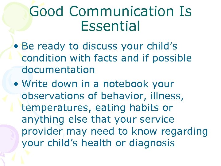 Good Communication Is Essential • Be ready to discuss your child’s condition with facts