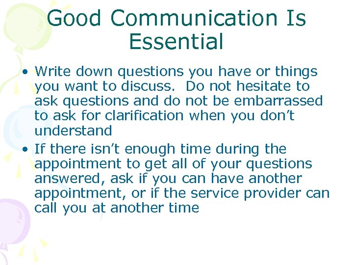 Good Communication Is Essential • Write down questions you have or things you want