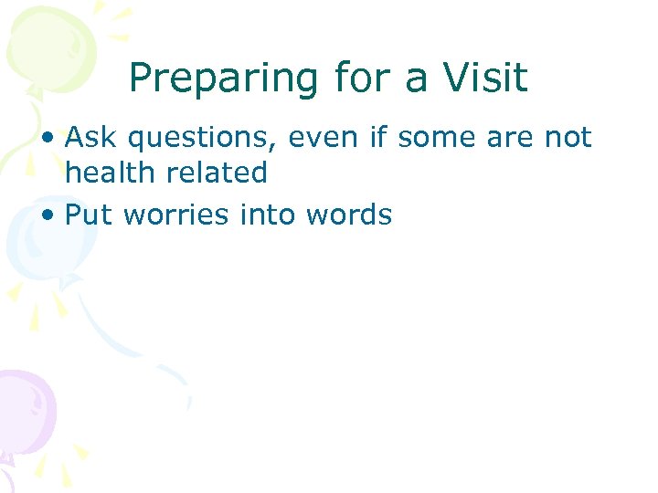 Preparing for a Visit • Ask questions, even if some are not health related