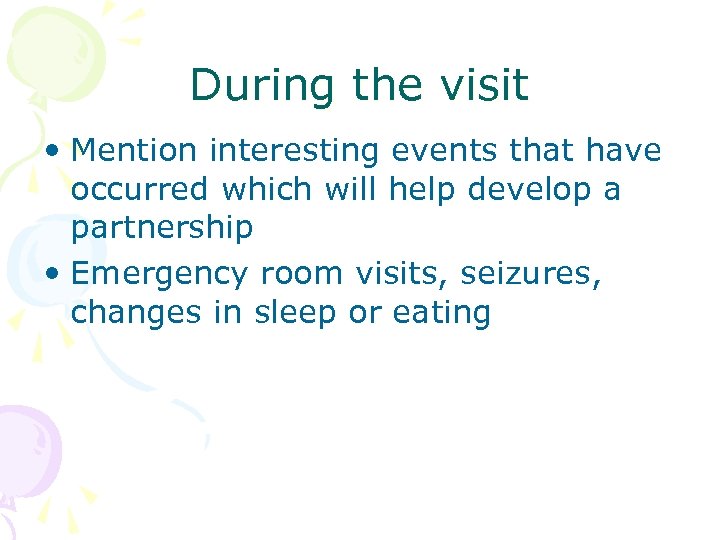 During the visit • Mention interesting events that have occurred which will help develop