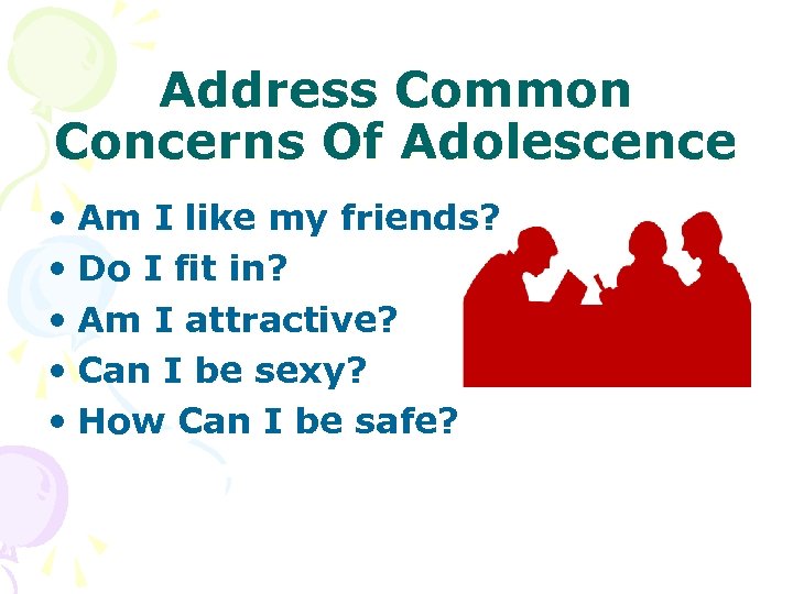 Address Common Concerns Of Adolescence • Am I like my friends? • Do I