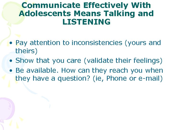 Communicate Effectively With Adolescents Means Talking and LISTENING • Pay attention to inconsistencies (yours